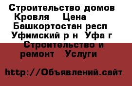 Строительство домов. Кровля. › Цена ­ 180 - Башкортостан респ., Уфимский р-н, Уфа г. Строительство и ремонт » Услуги   